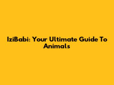 IziBabi: Your Ultimate Guide To Animals