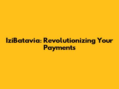 IziBatavia: Revolutionizing Your Payments