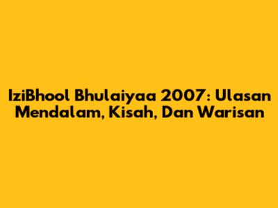 IziBhool Bhulaiyaa 2007: Ulasan Mendalam, Kisah, Dan Warisan