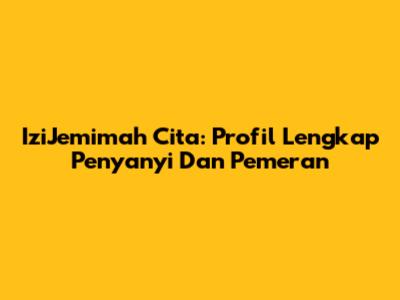 IziJemimah Cita: Profil Lengkap Penyanyi Dan Pemeran