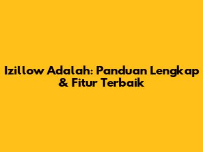 Izillow Adalah: Panduan Lengkap & Fitur Terbaik