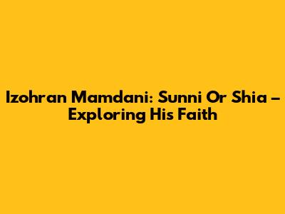 Izohran Mamdani: Sunni Or Shia – Exploring His Faith