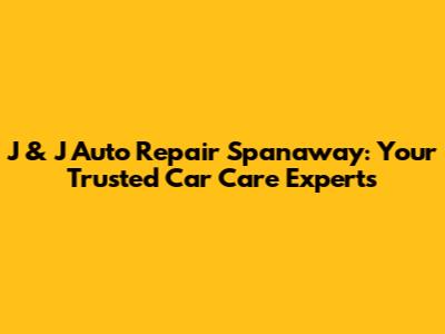 J & J Auto Repair Spanaway: Your Trusted Car Care Experts