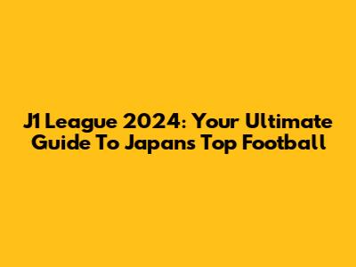 J1 League 2024: Your Ultimate Guide To Japan's Top Football