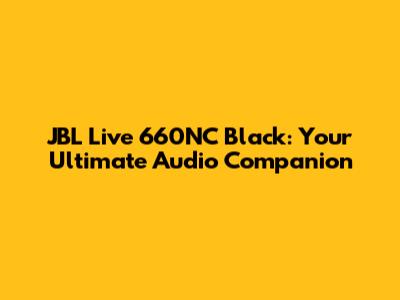 JBL Live 660NC Black: Your Ultimate Audio Companion
