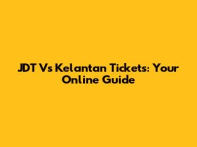 JDT Vs Kelantan Tickets: Your Online Guide