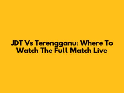 JDT Vs Terengganu: Where To Watch The Full Match Live