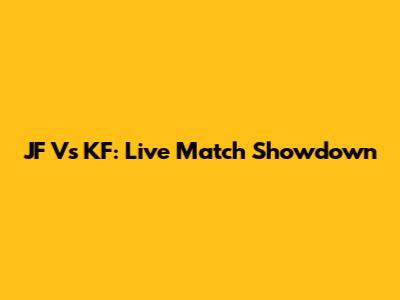 JF Vs KF: Live Match Showdown
