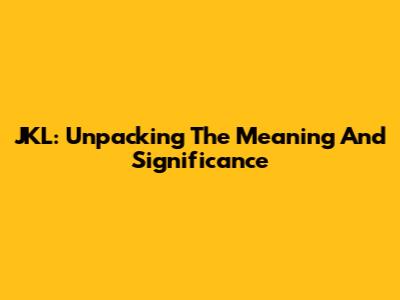 JKL: Unpacking The Meaning And Significance