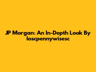 JP Morgan: An In-Depth Look By Ioscpennywisesc