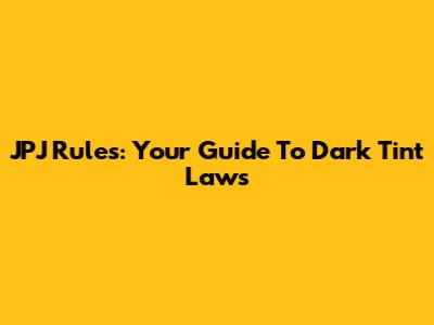 JPJ Rules: Your Guide To Dark Tint Laws