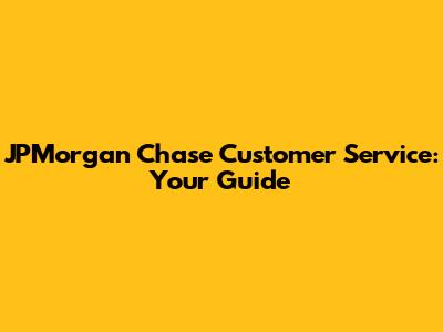 JPMorgan Chase Customer Service: Your Guide