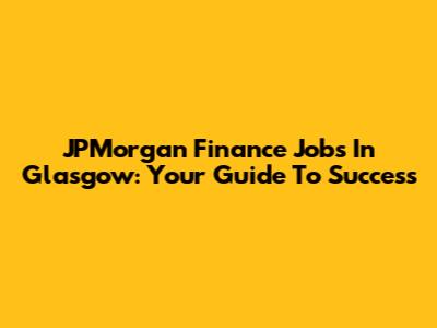 JPMorgan Finance Jobs In Glasgow: Your Guide To Success
