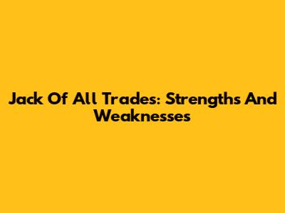 Jack Of All Trades: Strengths And Weaknesses