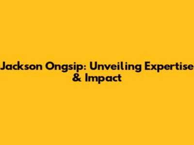 Jackson Ongsip: Unveiling Expertise & Impact