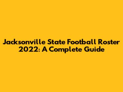 Jacksonville State Football Roster 2022: A Complete Guide