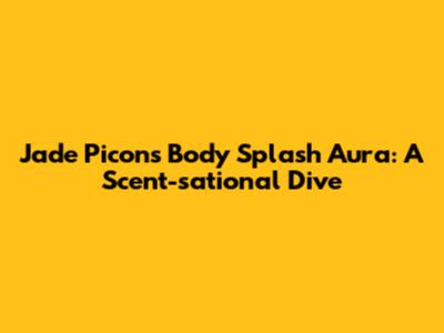 Jade Picon's Body Splash Aura: A Scent-sational Dive