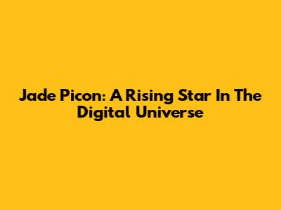 Jade Picon: A Rising Star In The Digital Universe