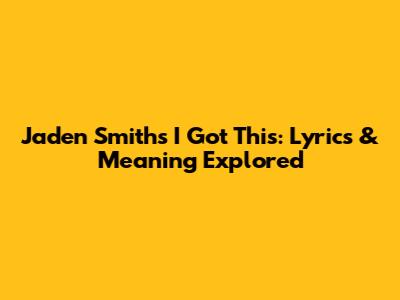 Jaden Smith's "I Got This": Lyrics & Meaning Explored