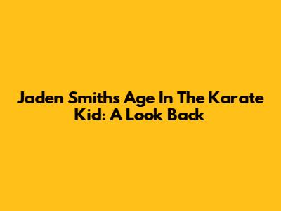 Jaden Smith's Age In The Karate Kid: A Look Back
