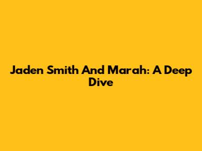 Jaden Smith And Marah: A Deep Dive