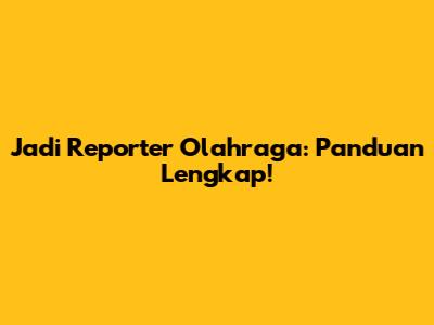 Jadi Reporter Olahraga: Panduan Lengkap!