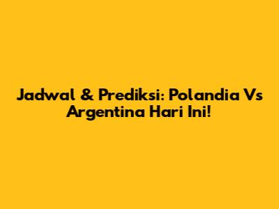 Jadwal & Prediksi: Polandia Vs Argentina Hari Ini!