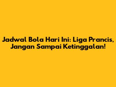 Jadwal Bola Hari Ini: Liga Prancis, Jangan Sampai Ketinggalan!