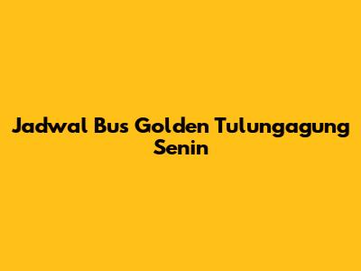 Jadwal Bus Golden Tulungagung Senin