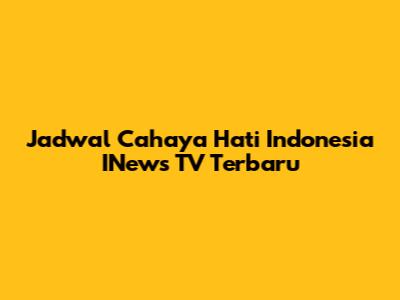 Jadwal Cahaya Hati Indonesia INews TV Terbaru