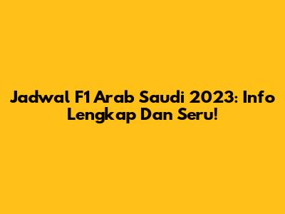 Jadwal F1 Arab Saudi 2023: Info Lengkap Dan Seru!