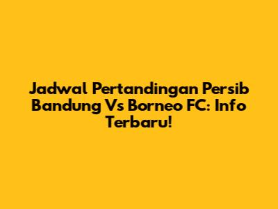 Jadwal Pertandingan Persib Bandung Vs Borneo FC: Info Terbaru!