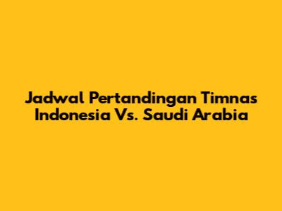 Jadwal Pertandingan Timnas Indonesia Vs. Saudi Arabia