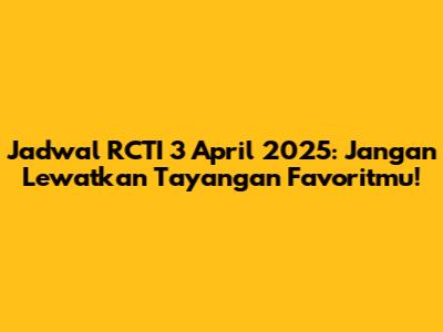Jadwal RCTI 3 April 2025: Jangan Lewatkan Tayangan Favoritmu!