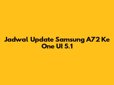 Jadwal Update Samsung A72 Ke One UI 5.1