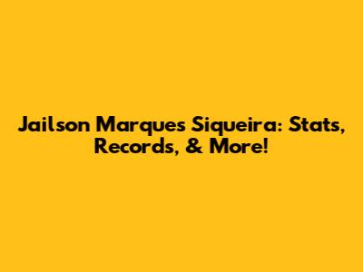 Jailson Marques Siqueira: Stats, Records, & More!
