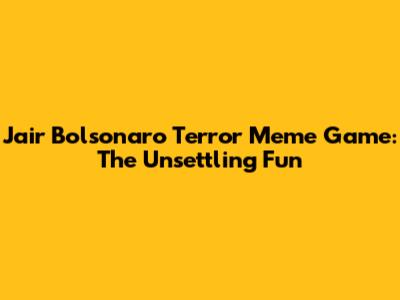 Jair Bolsonaro Terror Meme Game: The Unsettling Fun