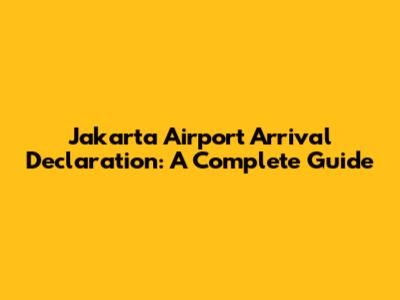 Jakarta Airport Arrival Declaration: A Complete Guide