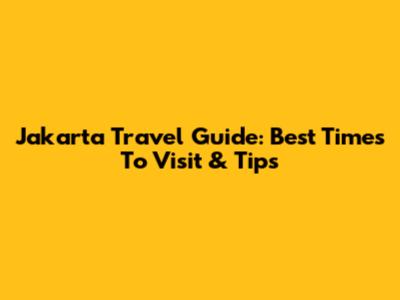 Jakarta Travel Guide: Best Times To Visit & Tips
