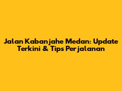 Jalan Kabanjahe Medan: Update Terkini & Tips Perjalanan