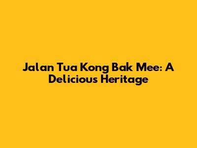 Jalan Tua Kong Bak Mee: A Delicious Heritage