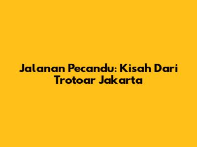 Jalanan Pecandu: Kisah Dari Trotoar Jakarta