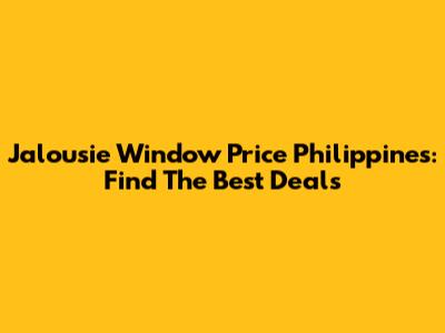 Jalousie Window Price Philippines: Find The Best Deals