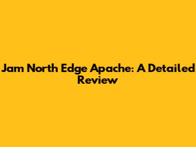 Jam North Edge Apache: A Detailed Review