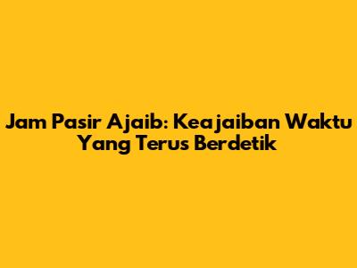 Jam Pasir Ajaib: Keajaiban Waktu Yang Terus Berdetik