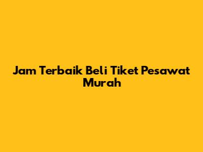 Jam Terbaik Beli Tiket Pesawat Murah