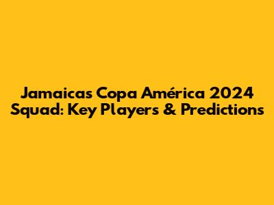 Jamaica's Copa América 2024 Squad: Key Players & Predictions