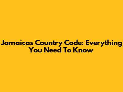 Jamaica's Country Code: Everything You Need To Know