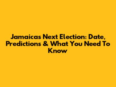 Jamaica's Next Election: Date, Predictions & What You Need To Know