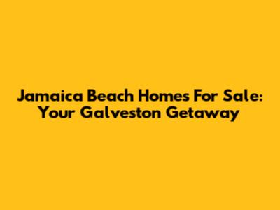 Jamaica Beach Homes For Sale: Your Galveston Getaway